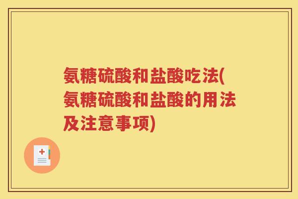 氨糖硫酸和盐酸吃法(氨糖硫酸和盐酸的用法及注意事项) 氨糖硫酸和盐酸吃法(氨糖硫酸和盐酸的用法及注意事项)