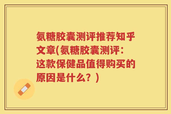 氨糖胶囊测评推荐知乎文章(氨糖胶囊测评：这款保健品值得购买的原因是什么？)