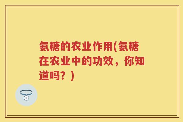 氨糖的农业作用(氨糖在农业中的功效，你知道吗？)