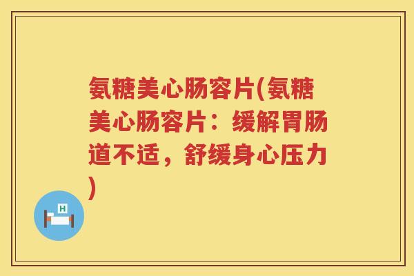 氨糖美心肠容片(氨糖美心肠容片：缓解道不适，舒缓身心压力)