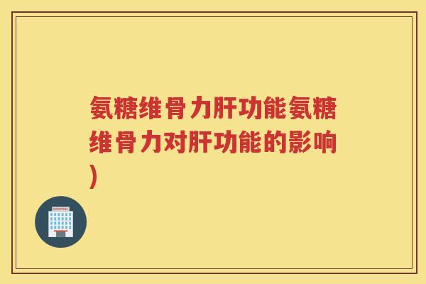 氨糖维骨力功能氨糖维骨力对功能的影响)