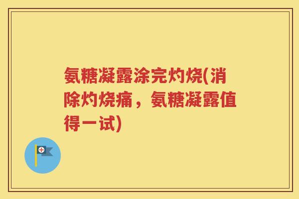 氨糖凝露涂完灼烧(消除灼烧痛,氨糖凝露值得一试) 氨糖凝露涂完灼烧(消除灼烧痛,氨糖凝露值得一试)