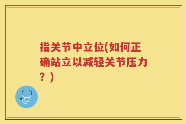 指关节中立位(如何正确站立以减轻关节压力?) 指关节中立位(如何正确站立以减轻关节压力?)