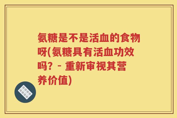 氨糖是不是活的食物呀(氨糖具有活功效吗?- 重新审视其营养价值) 氨糖是不是活的食物呀(氨糖具有活功效吗?- 重新审视其营养价值)