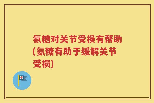 氨糖对关节受损有帮助(氨糖有助于缓解关节受损) 氨糖对关节受损有帮助(氨糖有助于缓解关节受损)