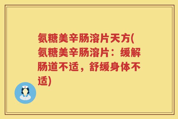 氨糖美辛肠溶片天方(氨糖美辛肠溶片：缓解肠道不适，舒缓身体不适)