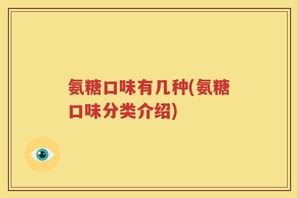 氨糖口味有几种(氨糖口味分类介绍)