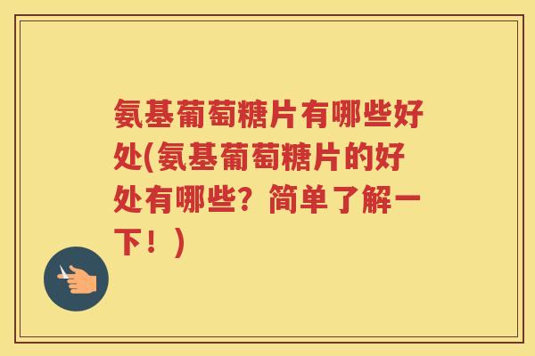 氨基葡萄糖片有哪些好处(氨基葡萄糖片的好处有哪些?简单了解一下!) 氨基葡萄糖片有哪些好处(氨基葡萄糖片的好处有哪些?简单了解一下!)