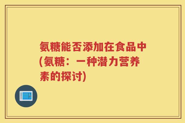 氨糖能否添加在食品中(氨糖：一种潜力营养素的探讨)