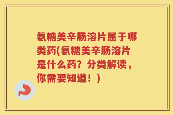 氨糖美辛肠溶片属于哪类药(氨糖美辛肠溶片是什么药?分类解读,你需要知道!) 氨糖美辛肠溶片属于哪类药(氨糖美辛肠溶片是什么药?分类解读,你需要知道!)
