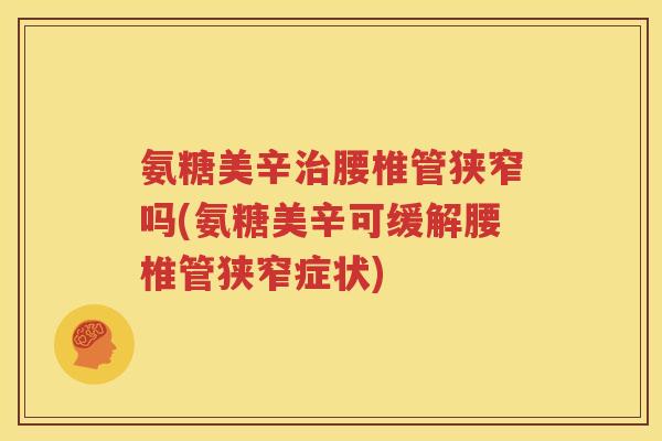 氨糖美辛腰椎管狭窄吗(氨糖美辛可缓解腰椎管狭窄症状) 氨糖美辛腰椎管狭窄吗(氨糖美辛可缓解腰椎管狭窄症状)