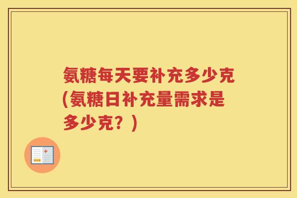 氨糖每天要补充多少克(氨糖日补充量需求是多少克?) 氨糖每天要补充多少克(氨糖日补充量需求是多少克?)