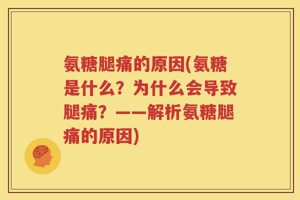 氨糖腿痛的原因(氨糖是什么?为什么会导致腿痛?——解析氨糖腿痛的原因) 氨糖腿痛的原因(氨糖是什么?为什么会导致腿痛?——解析氨糖腿痛的原因)
