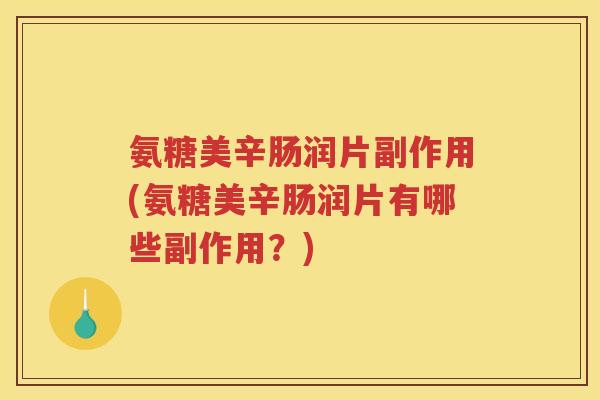 氨糖美辛肠润片副作用(氨糖美辛肠润片有哪些副作用?) 氨糖美辛肠润片副作用(氨糖美辛肠润片有哪些副作用?)
