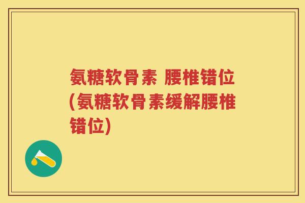 氨糖软骨素 腰椎错位(氨糖软骨素缓解腰椎错位) 氨糖软骨素 腰椎错位(氨糖软骨素缓解腰椎错位)