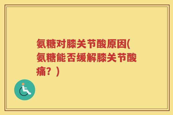 氨糖对膝关节酸原因(氨糖能否缓解膝关节酸痛？)