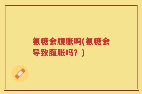 氨糖会吗(氨糖会导致吗?) 氨糖会吗(氨糖会导致吗?)