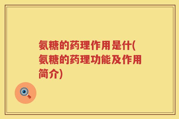 氨糖的药理作用是什(氨糖的药理功能及作用简介) 氨糖的药理作用是什(氨糖的药理功能及作用简介)