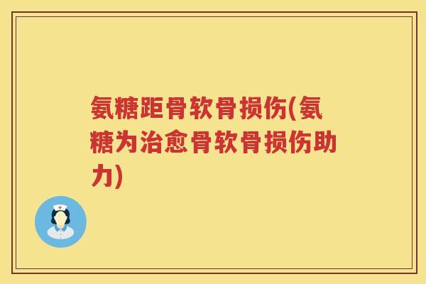 氨糖距骨软骨损伤(氨糖为愈骨软骨损伤助力) 氨糖距骨软骨损伤(氨糖为愈骨软骨损伤助力)