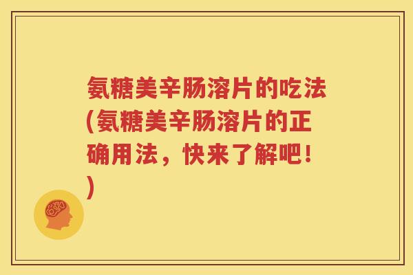 氨糖美辛肠溶片的吃法(氨糖美辛肠溶片的正确用法,快来了解吧!) 氨糖美辛肠溶片的吃法(氨糖美辛肠溶片的正确用法,快来了解吧!)