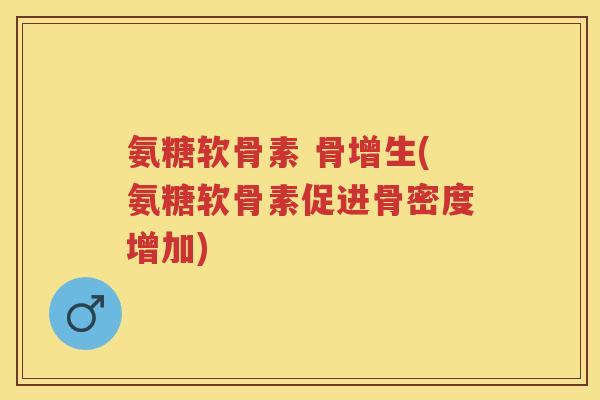 氨糖软骨素 骨增生(氨糖软骨素促进骨密度增加)