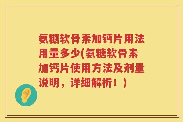 氨糖软骨素加钙片用法用量多少(氨糖软骨素加钙片使用方法及剂量说明，详细解析！)