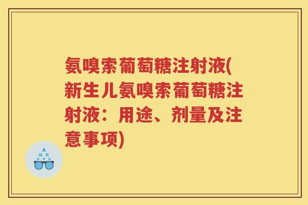 氨嗅索葡萄糖注射液(新生儿氨嗅索葡萄糖注射液：用途、剂量及注意事项)
