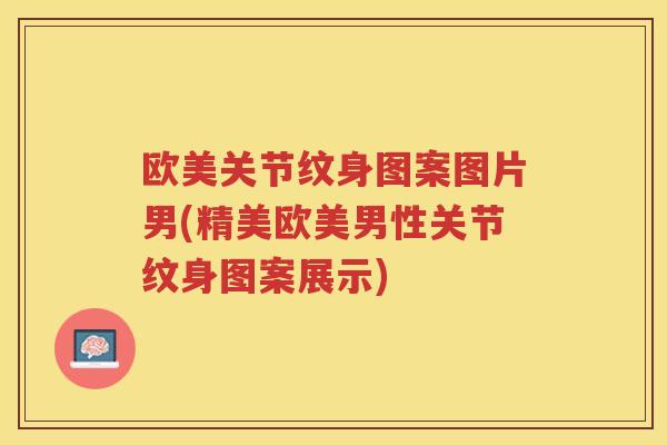 欧美关节纹身图案图片男(精美欧美男性关节纹身图案展示) 欧美关节纹身图案图片男(精美欧美男性关节纹身图案展示)