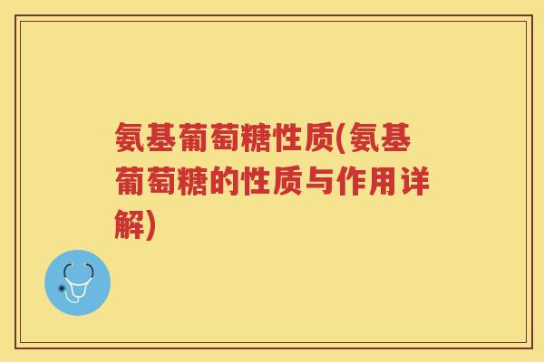 氨基葡萄糖性质(氨基葡萄糖的性质与作用详解) 氨基葡萄糖性质(氨基葡萄糖的性质与作用详解)