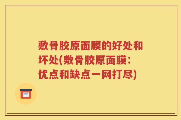 敷骨胶原面膜的好处和坏处(敷骨胶原面膜：优点和缺点一网打尽)