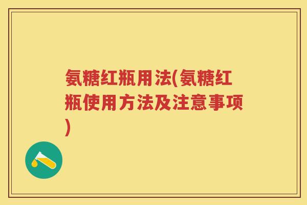 氨糖红瓶用法(氨糖红瓶使用方法及注意事项) 氨糖红瓶用法(氨糖红瓶使用方法及注意事项)