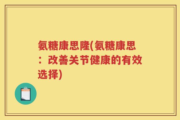 氨糖康思隆(氨糖康思：改善关节健康的有效选择)