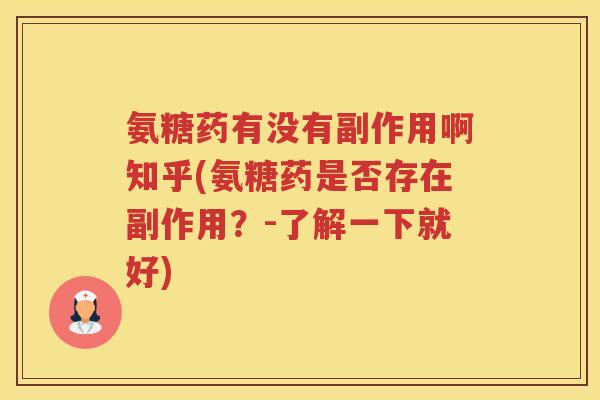 氨糖药有没有副作用啊知乎(氨糖药是否存在副作用?-了解一下就好) 氨糖药有没有副作用啊知乎(氨糖药是否存在副作用?-了解一下就好)
