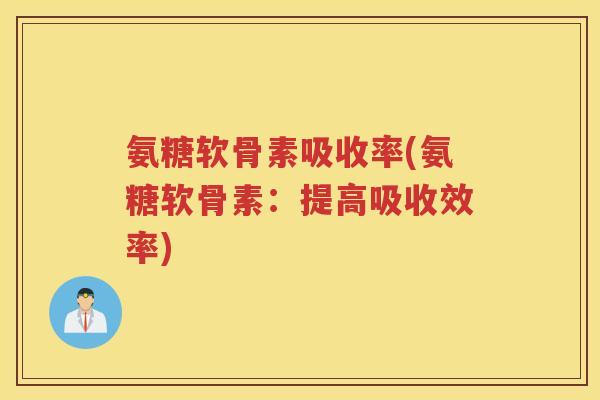 氨糖软骨素吸收率(氨糖软骨素:提高吸收效率) 氨糖软骨素吸收率(氨糖软骨素:提高吸收效率)