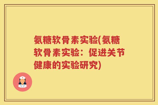 氨糖软骨素实验(氨糖软骨素实验:促进关节健康的实验研究) 氨糖软骨素实验(氨糖软骨素实验:促进关节健康的实验研究)