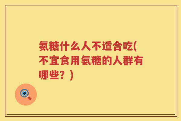 氨糖什么人不适合吃(不宜食用氨糖的人群有哪些?) 氨糖什么人不适合吃(不宜食用氨糖的人群有哪些?)