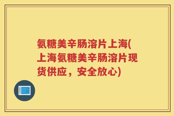 氨糖美辛肠溶片上海(上海氨糖美辛肠溶片现货供应,安全放心) 氨糖美辛肠溶片上海(上海氨糖美辛肠溶片现货供应,安全放心)