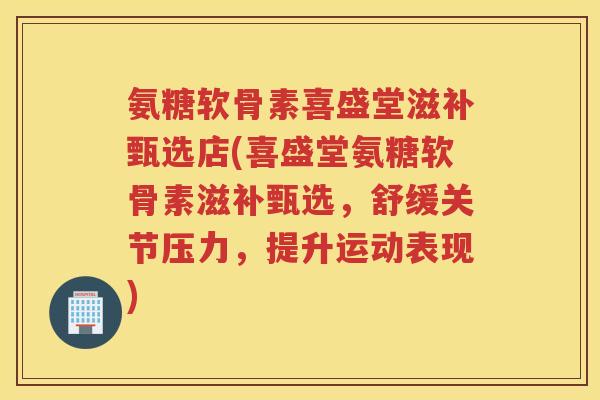 氨糖软骨素喜盛堂滋补甄选店(喜盛堂氨糖软骨素滋补甄选,舒缓关节压力,提升运动表现) 氨糖软骨素喜盛堂滋补甄选店(喜盛堂氨糖软骨素滋补甄选,舒缓关节压力,提升运动表现)