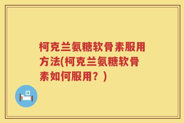柯克兰氨糖软骨素服用方法(柯克兰氨糖软骨素如何服用？)