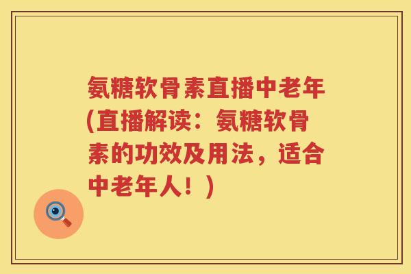 氨糖软骨素直播中老年(直播解读:氨糖软骨素的功效及用法,适合中老年人!) 氨糖软骨素直播中老年(直播解读:氨糖软骨素的功效及用法,适合中老年人!)