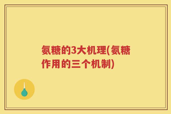 氨糖的3大机理(氨糖作用的三个机制) 氨糖的3大机理(氨糖作用的三个机制)