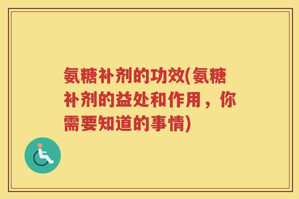 氨糖补剂的功效(氨糖补剂的益处和作用,你需要知道的事情) 氨糖补剂的功效(氨糖补剂的益处和作用,你需要知道的事情)
