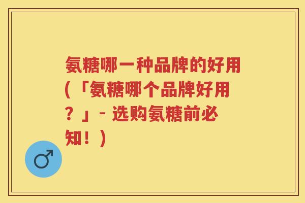 氨糖哪一种品牌的好用(「氨糖哪个品牌好用?」- 选购氨糖前必知!) 氨糖哪一种品牌的好用(「氨糖哪个品牌好用?」- 选购氨糖前必知!)
