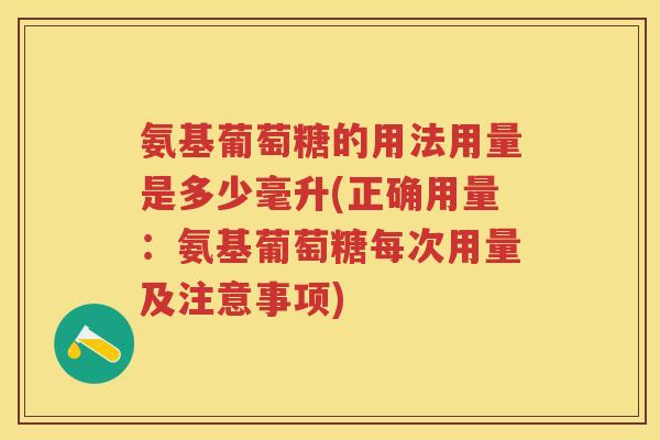 氨基葡萄糖的用法用量是多少毫升(正确用量：氨基葡萄糖每次用量及注意事项)