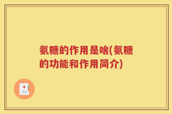 氨糖的作用是啥(氨糖的功能和作用简介) 氨糖的作用是啥(氨糖的功能和作用简介)