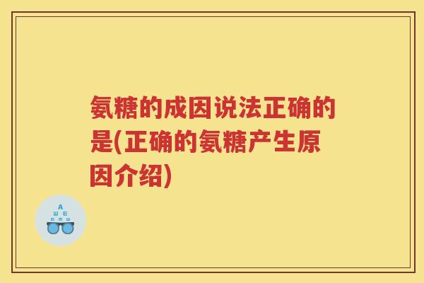 氨糖的成因说法正确的是(正确的氨糖产生原因介绍) 氨糖的成因说法正确的是(正确的氨糖产生原因介绍)