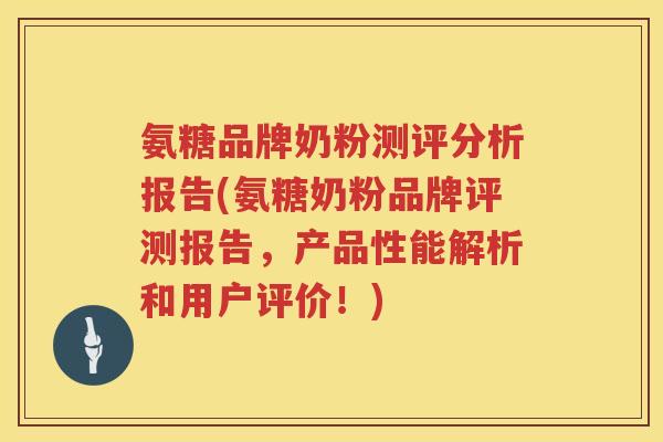 氨糖品牌奶粉测评分析报告(氨糖奶粉品牌评测报告,产品性能解析和用户评价!) 氨糖品牌奶粉测评分析报告(氨糖奶粉品牌评测报告,产品性能解析和用户评价!)
