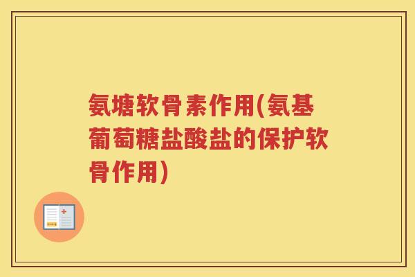 氨塘软骨素作用(氨基葡萄糖盐酸盐的保护软骨作用)