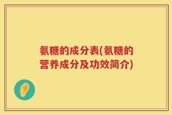 氨糖的成分表(氨糖的营养成分及功效简介) 氨糖的成分表(氨糖的营养成分及功效简介)