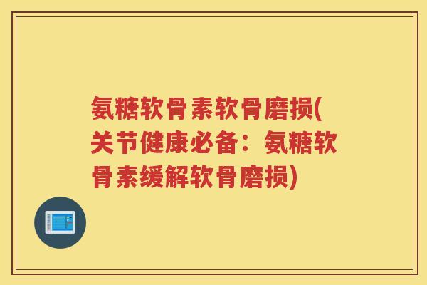 氨糖软骨素软骨磨损(关节健康必备:氨糖软骨素缓解软骨磨损) 氨糖软骨素软骨磨损(关节健康必备:氨糖软骨素缓解软骨磨损)